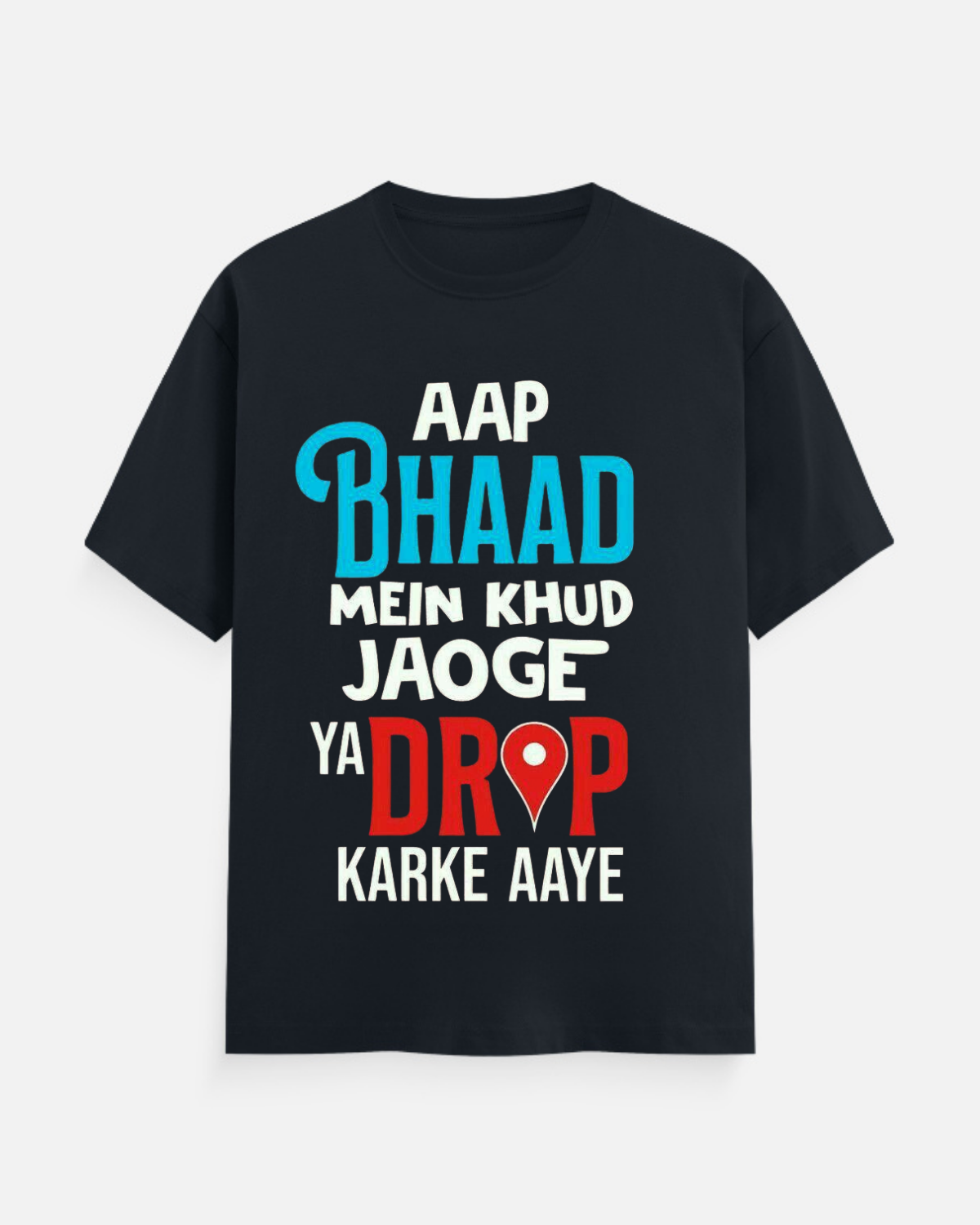 Aap Bhaad Mein Khud Jaoge Ya Drop Karke Aaye T-Shirt
